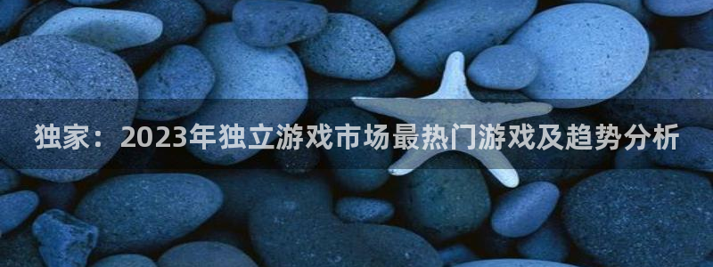 辉达娱乐app下载：独家：2023年独立游戏市场最热门游戏及