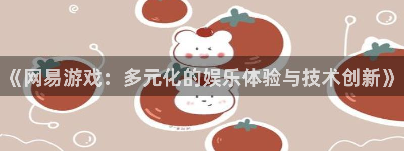 辉达娱乐网页登录入口官网：《网易游戏：多元化的娱乐体验与技术