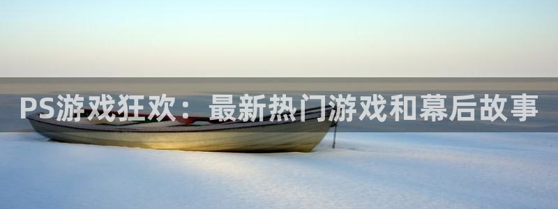 辉达娱乐：PS游戏狂欢：最新热门游戏和幕后故事