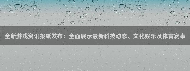 辉达娱乐官网登录：全新游戏资讯报纸发布：全面展示最新科技动态