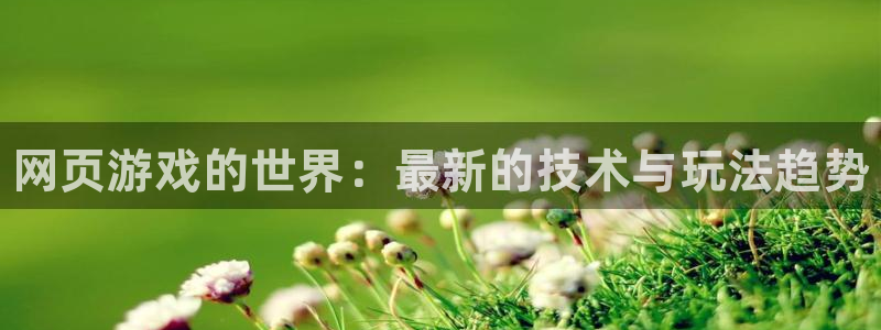 辉达娱乐平台注册：网页游戏的世界：最新的技术与玩法趋势