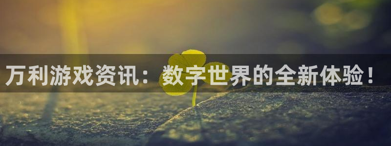 辉达娱乐怎么注册：万利游戏资讯：数字世界的全新体验！