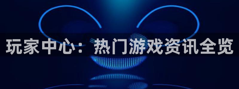 辉达娱乐科技：玩家中心：热门游戏资讯全览