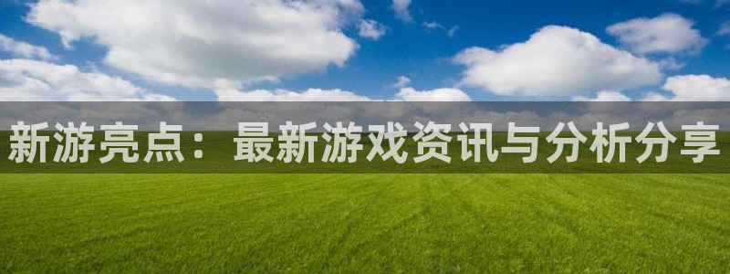 辉达娱乐app下载|下载地址：新游亮点：最新游戏资讯与分析分